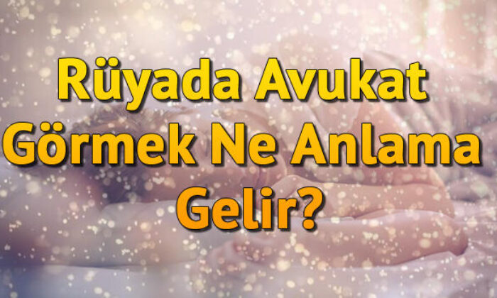 Rüyada Avukat Görmek Ne Anlama Gelir? Rüyada Avukat Olmak Tabiri