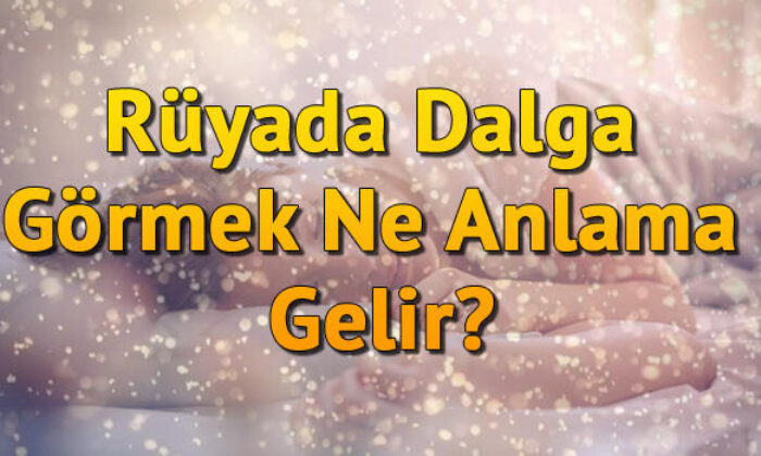 Rüyada Dalga Görmek Ne Anlama Gelir? Rüyada Dalga Geçmek Ve Dalga Altında Kalmak Tabiri