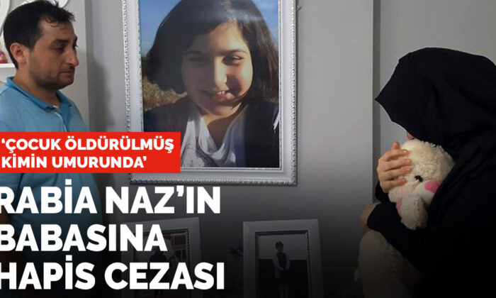 Rabia Naz’ın babasına hapis cezası: Çocuk öldürülmüş kimin umurunda