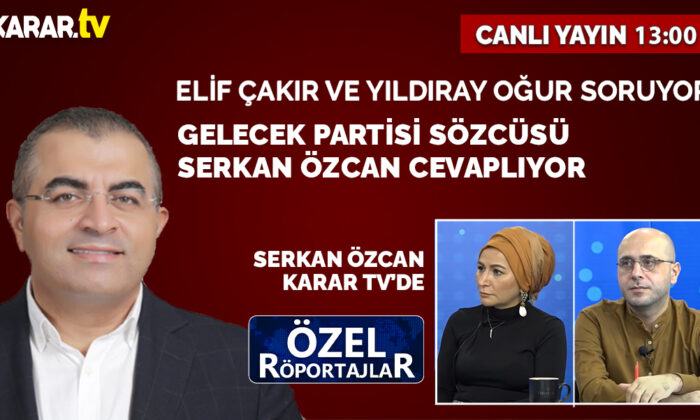 Serkan Özcan, KARAR TV’de… Elif Çakır ve Yıldıray Oğur soruyor