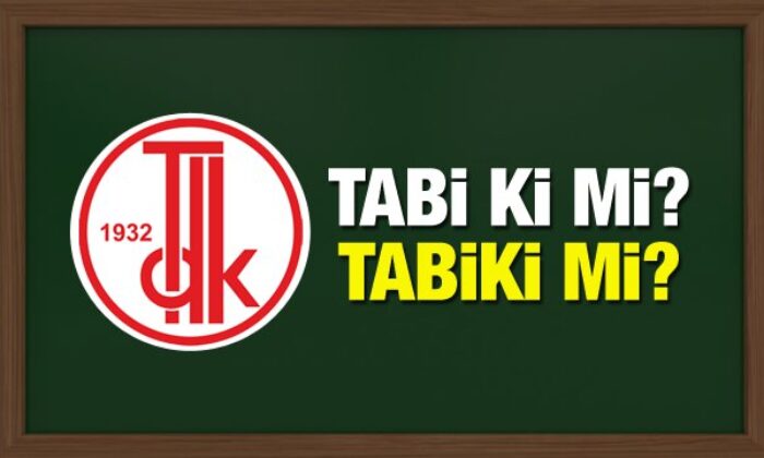 TDK sözlüğüne göre tabii ki nasıl yazılır? Tabii ki bitişik mi yoksa ayrı mı yazılır?