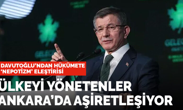 Davutoğlu’ndan hükümete nepotizm eleştirisi: Ankara’da aşiretleşiyorlar