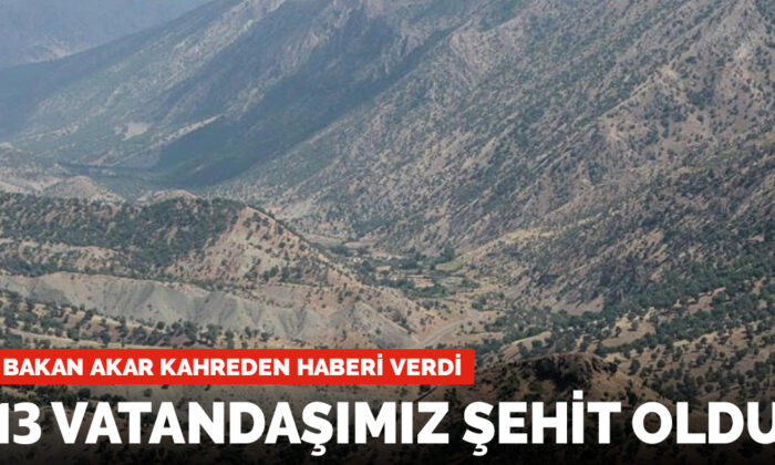 Bakan Akar acı tabloyu açıkladı: 13 vatandaşımız şehit oldu