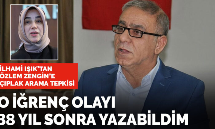 İlhami Işık’tan Özlem Zengin’e ‘çıplak arama’ tepkisi