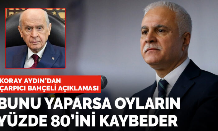 Koray Aydın’dan çarpıcı ‘Bahçeli’ açıklaması: Bunu yaparsa oyların yüzde 80’ini kaybeder