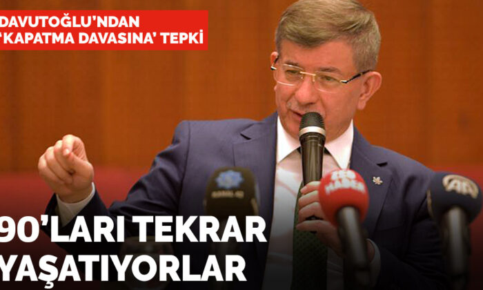 Davutoğlu’ndan ‘kapatma davası’ tepkisi: Türkiye’ye 90’ları tekrar yaşatıyorlar