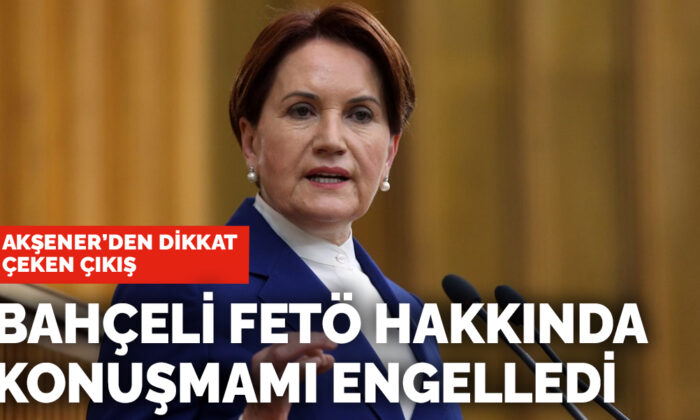 İYİ Parti lideri Akşener’den dikkat çeken FETÖ çıkışı: Bahçeli konuşmama izin vermedi