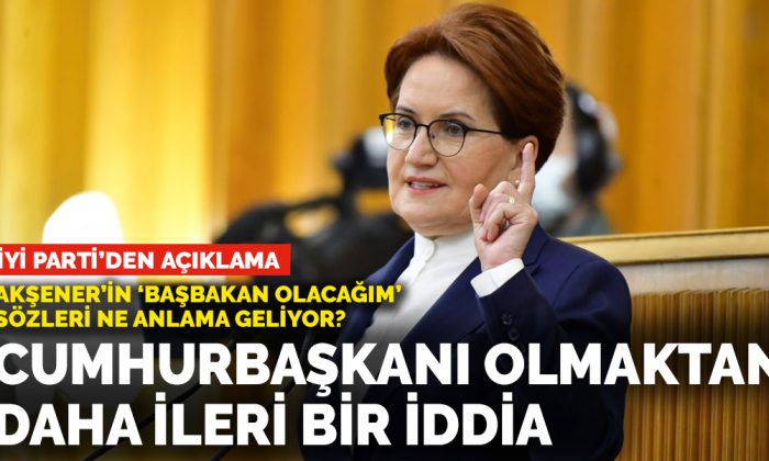 Akşener’in ‘Başbakan olacağım’ açıklaması ne anlama geliyor?