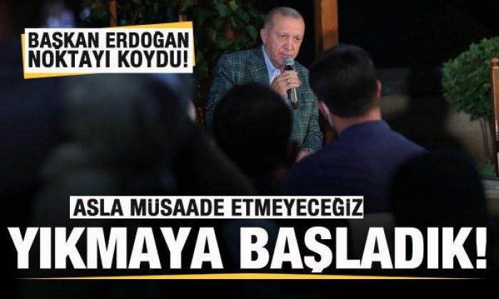 Başkan Erdoğan: Asla müsaade etmeyeceğiz! Yıkmaya başladık!