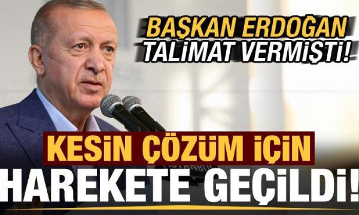Başkan Erdoğan talimat vermişti! Kesin çözüm için harekete geçildi