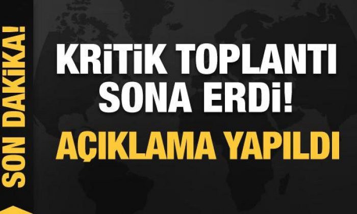 Kritik toplantı sona erdi! Son dakika açıklaması