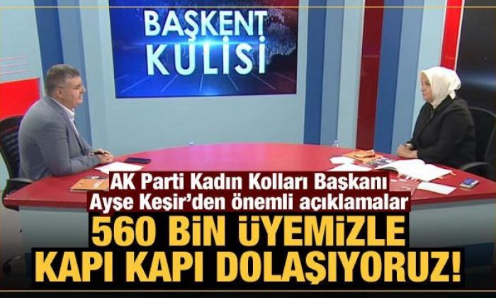 AK Parti Kadın Kolları Başkanı Ayşe Keşir: 560 bin üyemizle kapı kapı dolaşıyoruz!