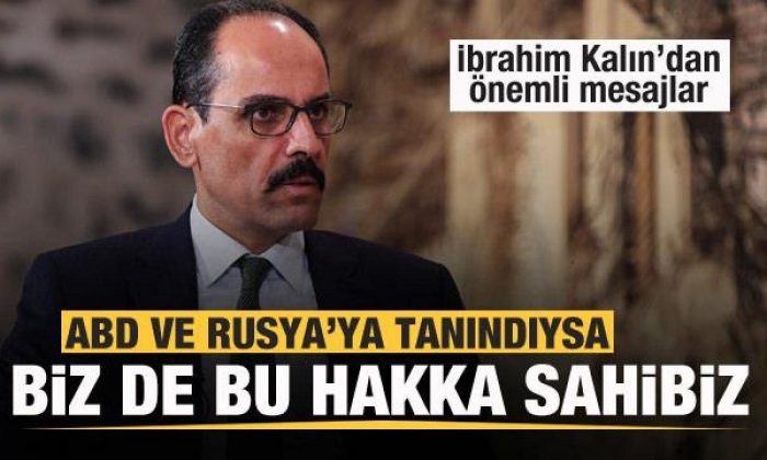 Kalın’dan flaş mesaj: ABD ve Rusya’ya tanındıysa biz de bu hakka sahibiz