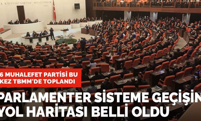 Muhalefetin 6 partisi parlamenter sisteme geçiş için TBMM’de bir araya geldi