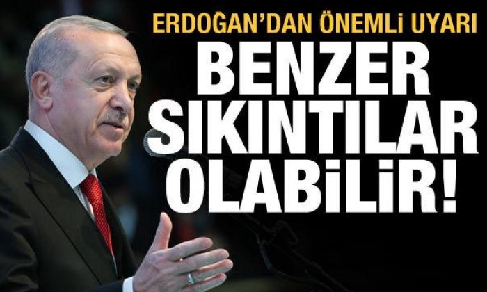 Son dakika haberi! Cumhurbaşkanı Erdoğan uyardı: Benzer sıkıntılar yaşanabilir