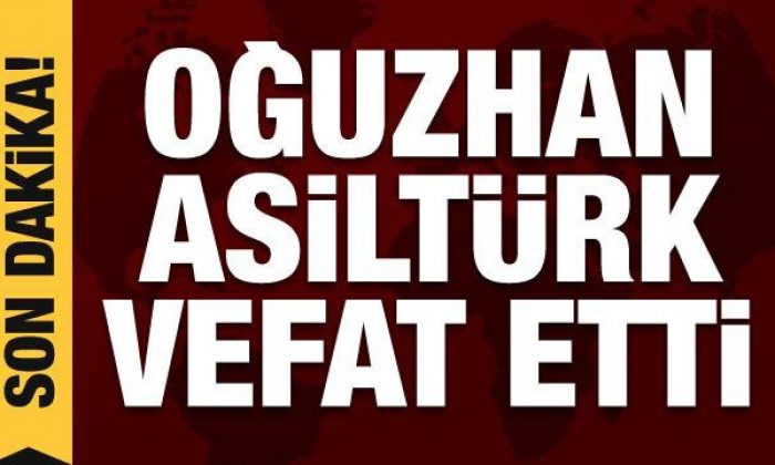 Son Dakika: Oğuzhan Asiltürk vefat etti